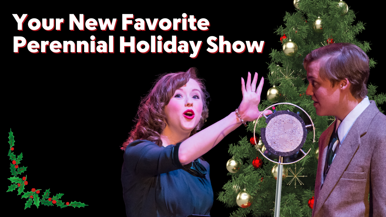 A woman and man stand by a 1940's style microphone. the woman gesture in front of her while she talks. Your New Favorite Perennial Holiday Show in white and red font with a christmas tree and holly in the background.